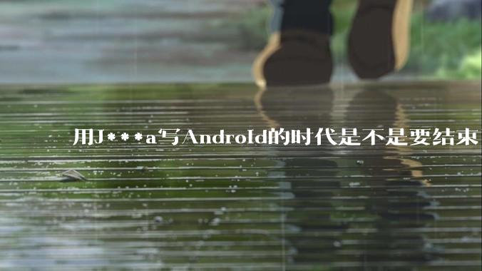 用J***a写Android的时代是不是要结束了？